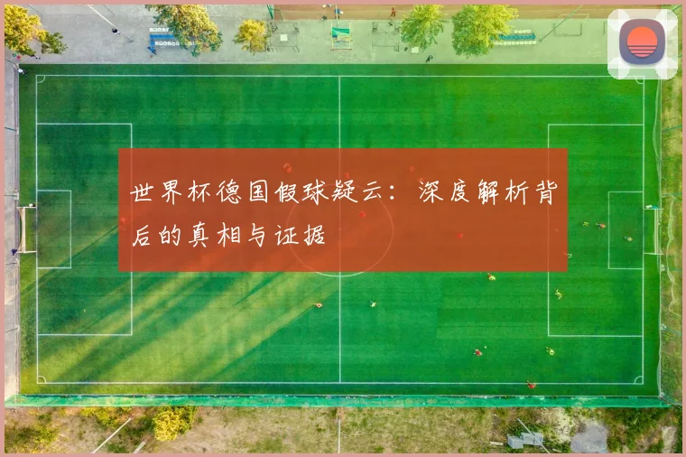 世界杯德国假球疑云：深度解析背后的真相与证据