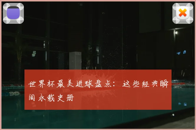 世界杯最美进球盘点：这些经典瞬间永载史册