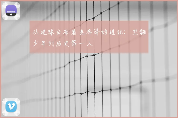 从进球分布看克洛泽的进化：空翻少年到历史第一人