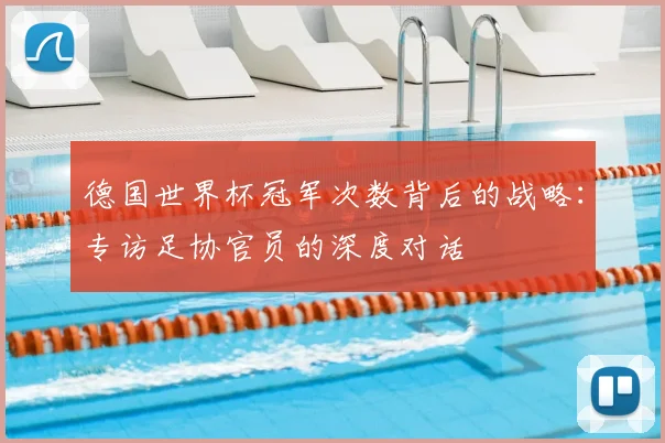 德国世界杯冠军次数背后的战略：专访足协官员的深度对话