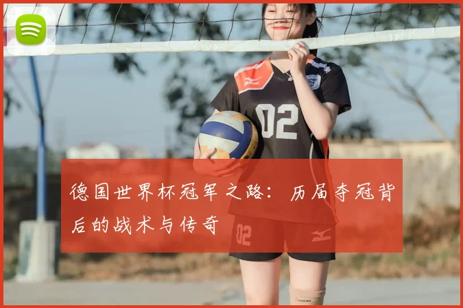 德国世界杯冠军之路：历届夺冠背后的战术与传奇