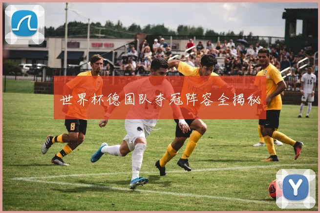 世界杯德国队夺冠阵容全揭秘