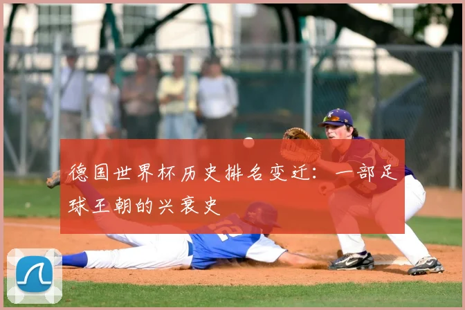 德国世界杯历史排名变迁：一部足球王朝的兴衰史