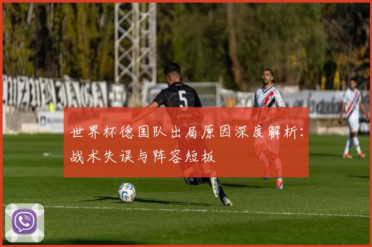 世界杯德国队出局原因深度解析：战术失误与阵容短板