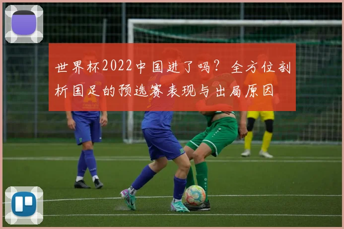 世界杯2022中国进了吗？全方位剖析国足的预选赛表现与出局原因
