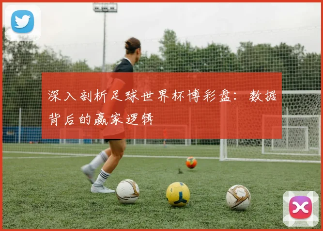 深入剖析足球世界杯博彩盘：数据背后的赢家逻辑